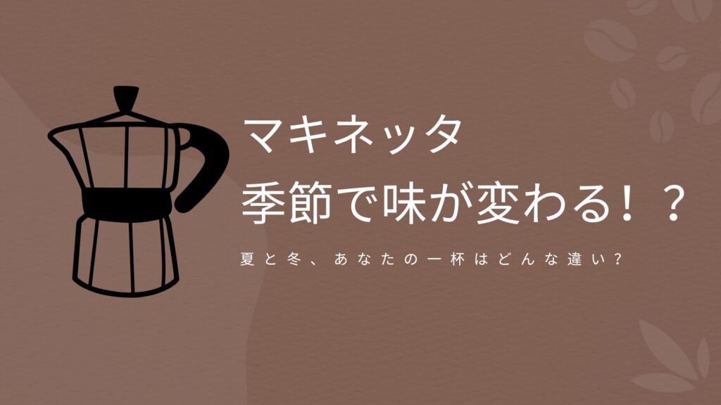 マキネッタは季節で味が変わる？夏と冬の抽出の違いを紹介するアイキャッチ画像