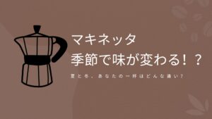マキネッタは季節で味が変わる？夏と冬の抽出の違いを紹介するアイキャッチ画像