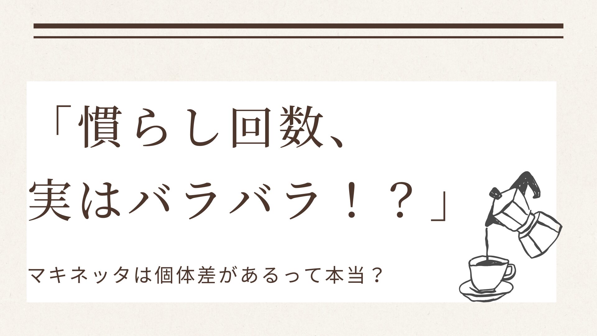 「マキネッタの慣らし回数について解説したブログ用サムネイル画像。大きな文字で『慣らし回数、実はバラバラ！？』と書かれており、右下にコーヒーカップへマキネッタから液体を注ぐイラストが描かれている。」